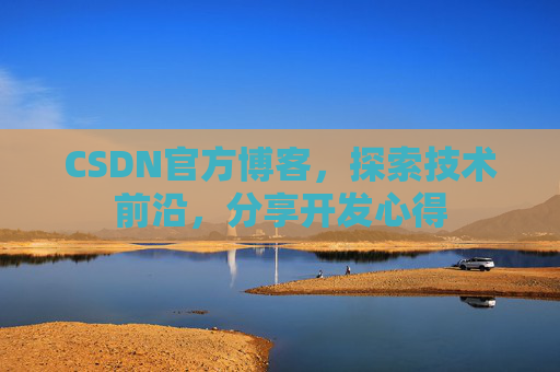 CSDN官方博客，探索技术前沿，分享开发心得
